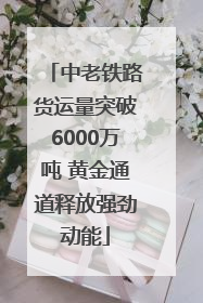 中老铁路货运量突破6000万吨 黄金通道释放强劲动能