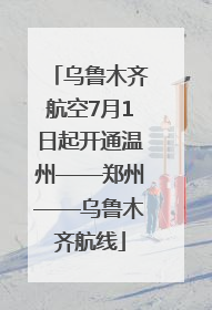 乌鲁木齐航空7月1日起开通温州——郑州——乌鲁木齐航线
