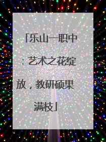 乐山一职中：艺术之花绽放，教研硕果满枝