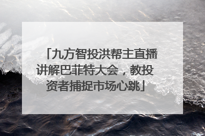 九方智投洪帮主直播讲解巴菲特大会，教投资者捕捉市场心跳