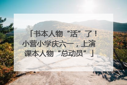 书本人物“活”了！小营小学庆六一，上演课本人物“总动员”