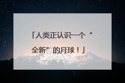 人类正认识一个“全新”的月球！