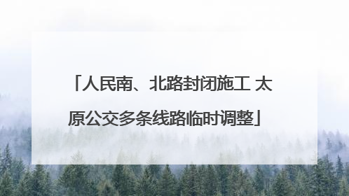 人民南、北路封闭施工 太原公交多条线路临时调整