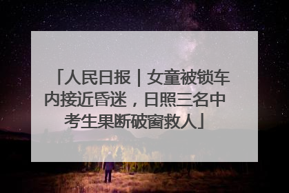 人民日报｜女童被锁车内接近昏迷，日照三名中考生果断破窗救人