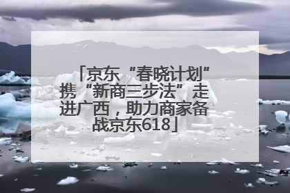 京东“春晓计划”携“新商三步法”走进广西，助力商家备战京东618