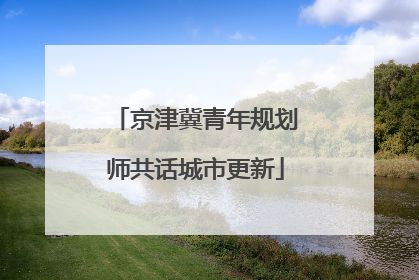 京津冀青年规划师共话城市更新