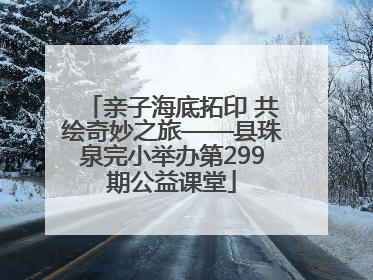 亲子海底拓印 共绘奇妙之旅——县珠泉完小举办第299期公益课堂