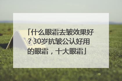 什么眼霜去皱效果好？30岁抗皱公认好用的眼霜，十大眼霜