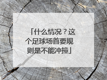 什么情况？这个足球场首要规则是不能冲撞