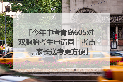 今年中考青岛605对双胞胎考生申请同一考点，家长送考更方便