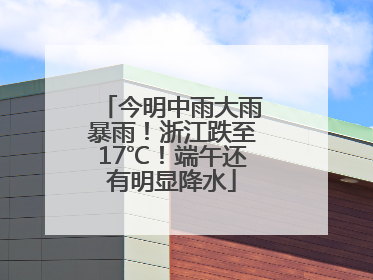 今明中雨大雨暴雨！浙江跌至17℃！端午还有明显降水