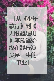 从《少年歌行》到《无限超越班》李欣泽始终在践行演员是一生的事业