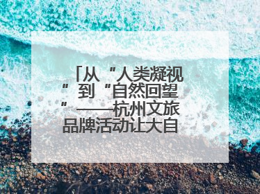 从“人类凝视”到“自然回望”——杭州文旅品牌活动让大自然“发声”