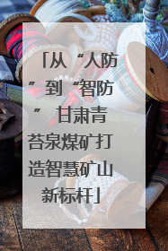 从“人防”到“智防” 甘肃青苔泉煤矿打造智慧矿山新标杆