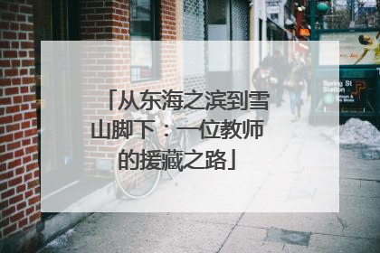 从东海之滨到雪山脚下：一位教师的援藏之路