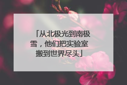 从北极光到南极雪，他们把实验室搬到世界尽头