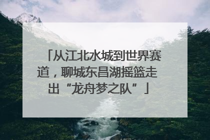 从江北水城到世界赛道，聊城东昌湖摇篮走出“龙舟梦之队”