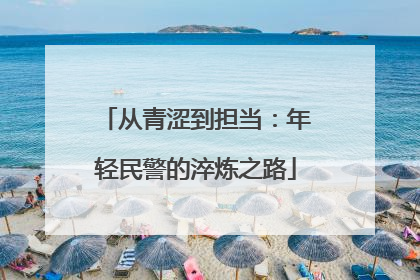从青涩到担当：年轻民警的淬炼之路