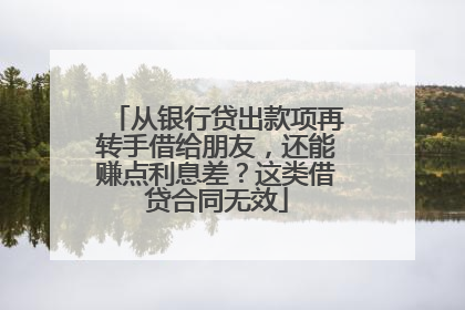 从银行贷出款项再转手借给朋友，还能赚点利息差？这类借贷合同无效