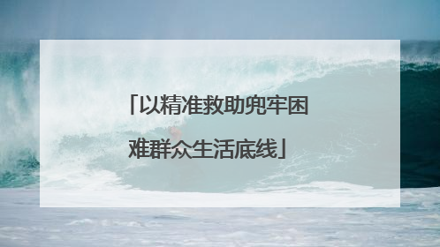 以精准救助兜牢困难群众生活底线