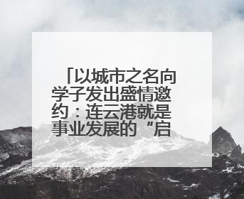 以城市之名向学子发出盛情邀约：连云港就是事业发展的“启航港”
