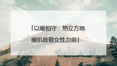 以暖相守：热立方地暖机致敬女性力量