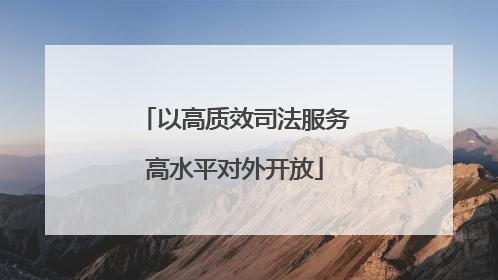 以高质效司法服务高水平对外开放