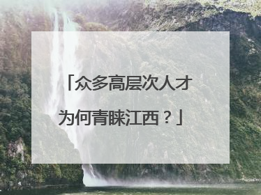 众多高层次人才为何青睐江西？