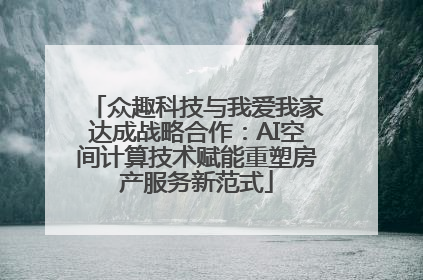 众趣科技与我爱我家达成战略合作：AI空间计算技术赋能重塑房产服务新范式