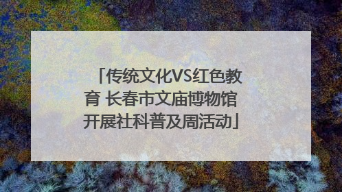 传统文化VS红色教育 长春市文庙博物馆开展社科普及周活动