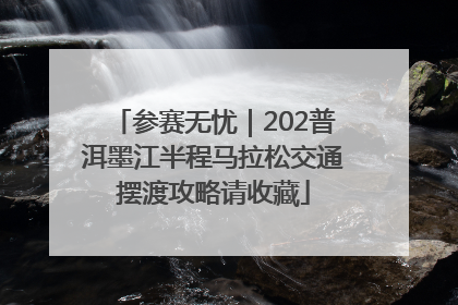参赛无忧｜202普洱墨江半程马拉松交通摆渡攻略请收藏