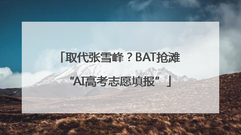 取代张雪峰？BAT抢滩“AI高考志愿填报”