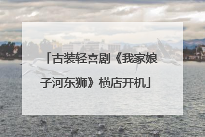 古装轻喜剧《我家娘子河东狮》横店开机