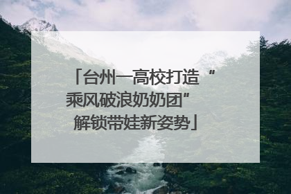 台州一高校打造“乘风破浪奶奶团” 解锁带娃新姿势