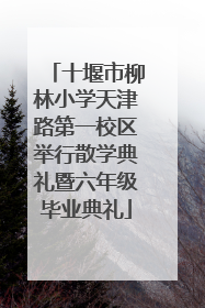 十堰市柳林小学天津路第一校区举行散学典礼暨六年级毕业典礼