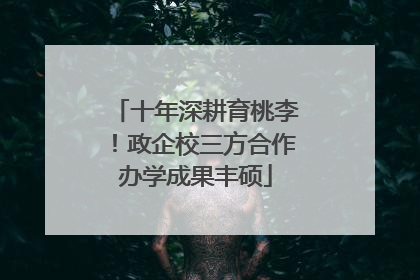 十年深耕育桃李！政企校三方合作办学成果丰硕