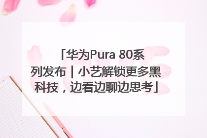 华为Pura 80系列发布｜小艺解锁更多黑科技，边看边聊边思考