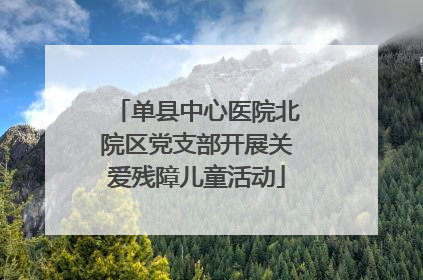 单县中心医院北院区党支部开展关爱残障儿童活动