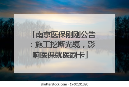 南京医保刚刚公告：施工挖断光缆，影响医保就医刷卡