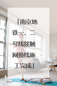 南京地铁一、二号线接触网换线施工完成