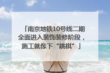 南京地铁10号线二期全面进入装饰装修阶段，施工就像下“跳棋”