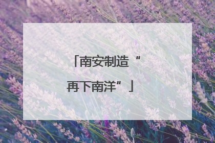 南安制造“再下南洋”