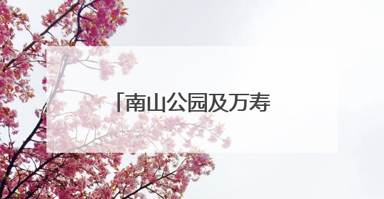 南山公园及万寿寺周边焕新颜