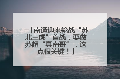 南通迎来轮战“苏北三虎”首战，要做苏超“真南哥”，这点很关键！