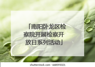 南阳卧龙区检察院开展检察开放日系列活动
