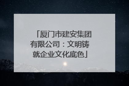 厦门市建安集团有限公司：文明铸就企业文化底色