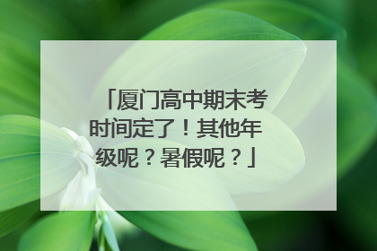 厦门高中期末考时间定了！其他年级呢？暑假呢？