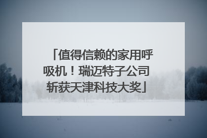 值得信赖的家用呼吸机!瑞迈特子公司斩获天津科技大奖