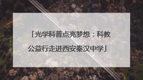 光学科普点亮梦想：科教公益行走进西安秦汉中学