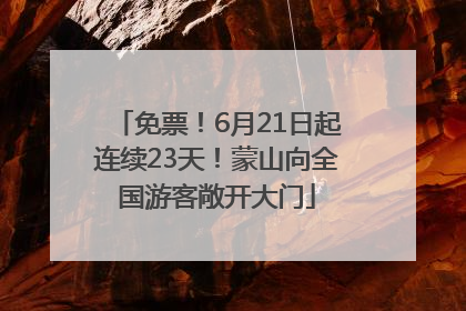 免票！6月21日起连续23天！蒙山向全国游客敞开大门
